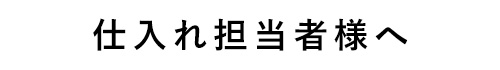 仕入れ担当者様へ